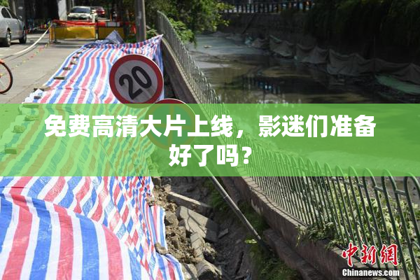 免费高清大片上线，影迷们准备好了吗？