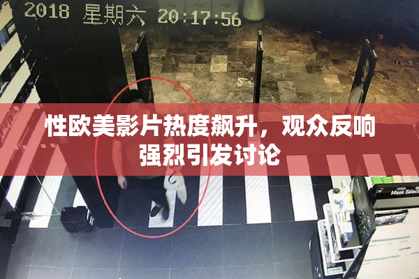 性欧美影片热度飙升，观众反响强烈引发讨论