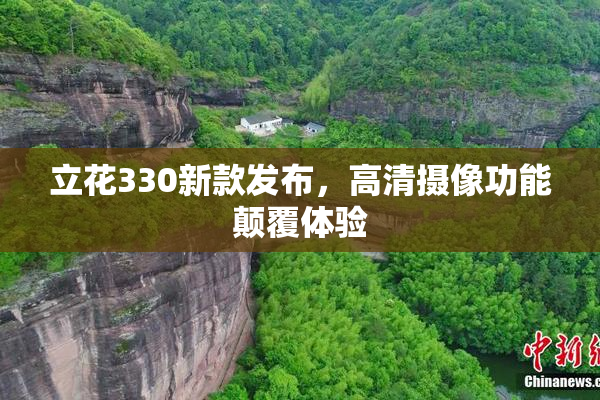 立花330新款发布，高清摄像功能颠覆体验