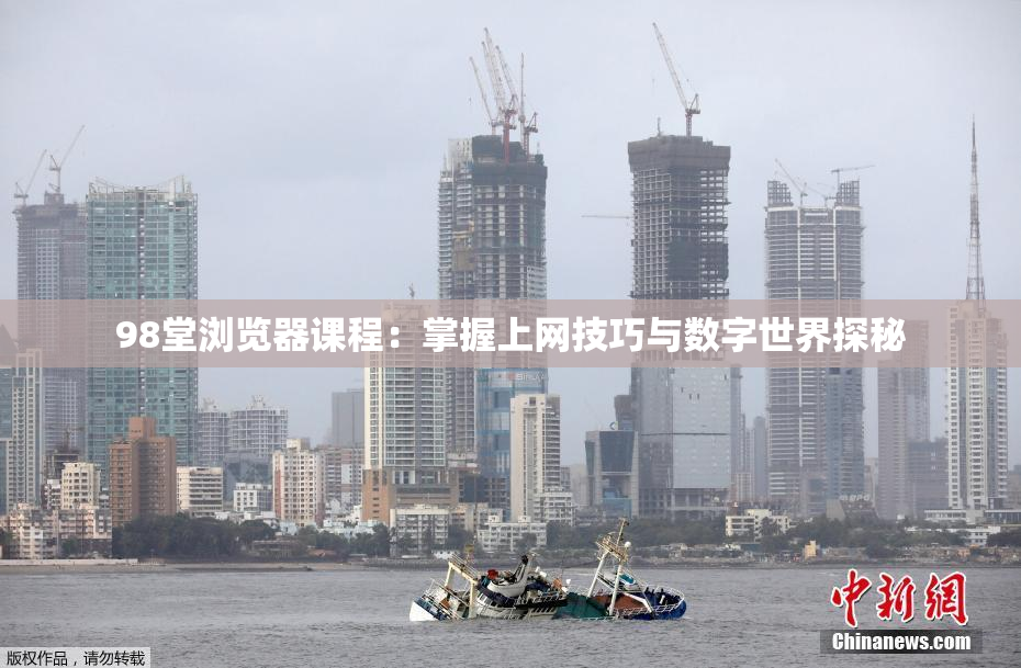 98堂浏览器课程：掌握上网技巧与数字世界探秘