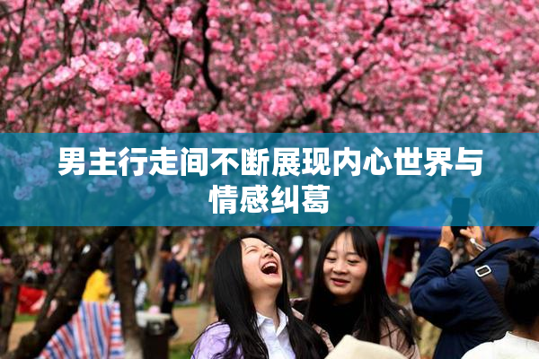 男主行走间不断展现内心世界与情感纠葛