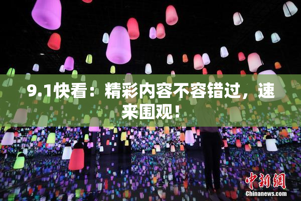 9.1快看：精彩内容不容错过，速来围观！