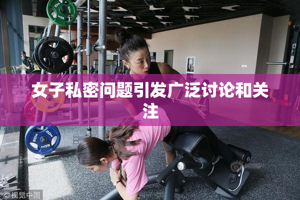 女子私密问题引发广泛讨论和关注