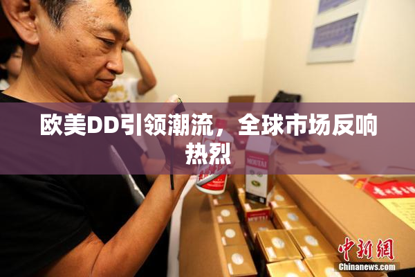 欧美DD引领潮流，全球市场反响热烈