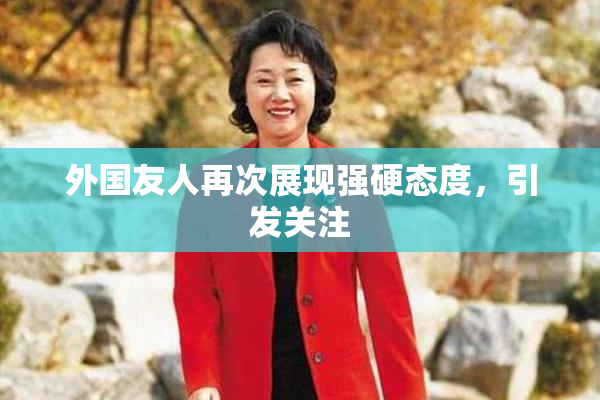 外国友人再次展现强硬态度，引发关注