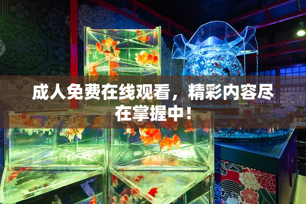 成人免费在线观看，精彩内容尽在掌握中！