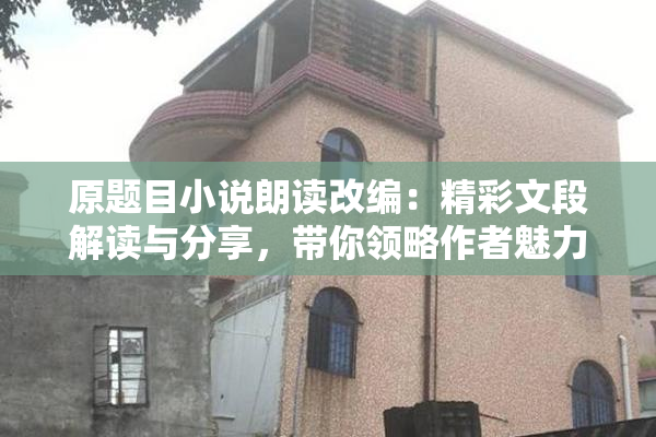 原题目小说朗读改编：精彩文段解读与分享，带你领略作者魅力