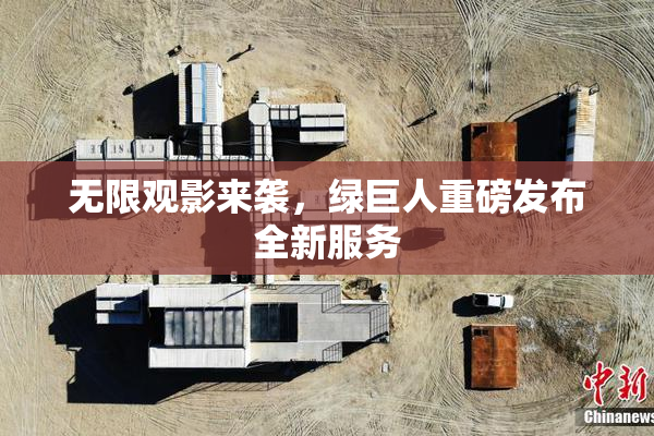 无限观影来袭，绿巨人重磅发布全新服务