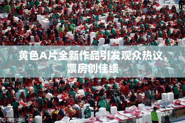 黄色A片全新作品引发观众热议，票房创佳绩