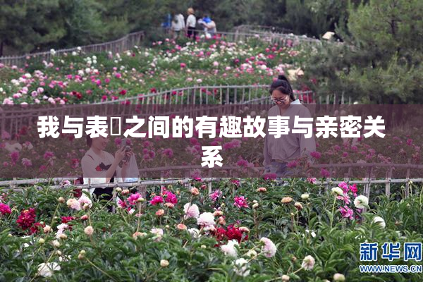 我与表妺之间的有趣故事与亲密关系