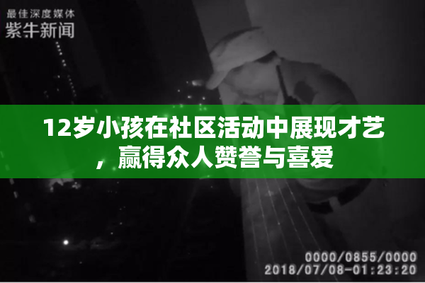 12岁小孩在社区活动中展现才艺，赢得众人赞誉与喜爱