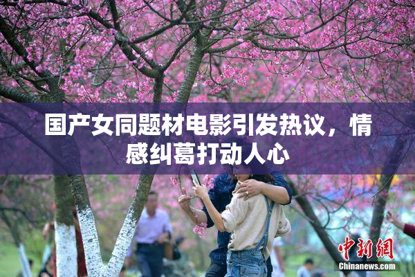 国产女同题材电影引发热议，情感纠葛打动人心