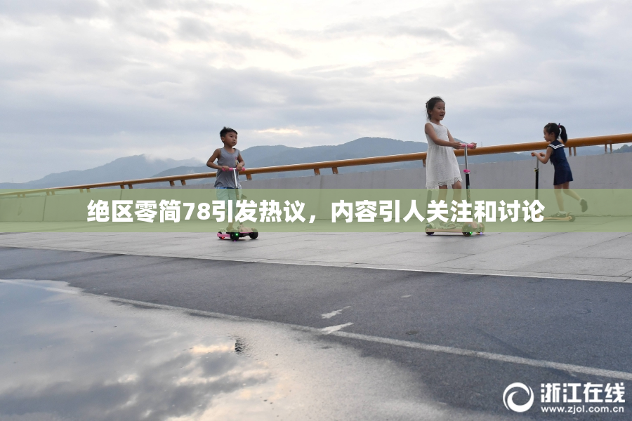 绝区零简78引发热议，内容引人关注和讨论
