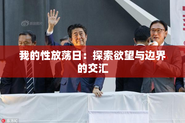 我的性放荡日：探索欲望与边界的交汇