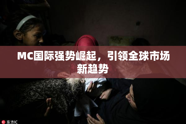 MC国际强势崛起，引领全球市场新趋势