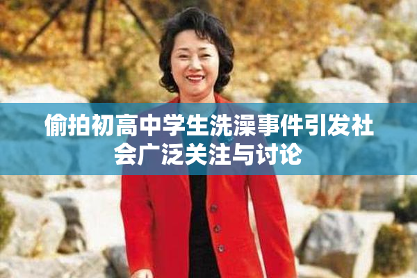 偷拍初高中学生洗澡事件引发社会广泛关注与讨论