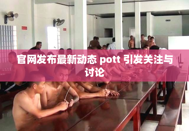 官网发布最新动态 pott 引发关注与讨论