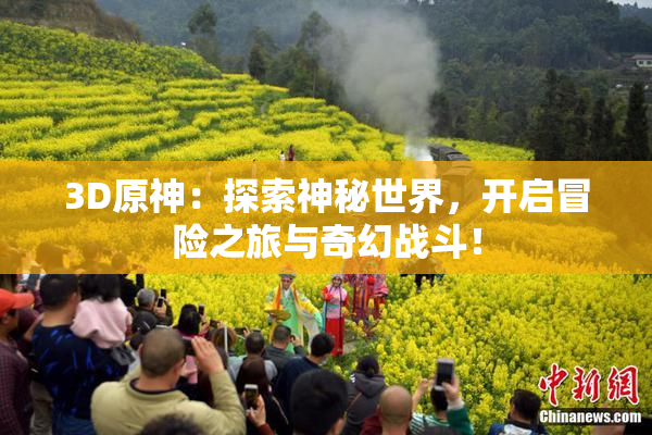3D原神：探索神秘世界，开启冒险之旅与奇幻战斗！