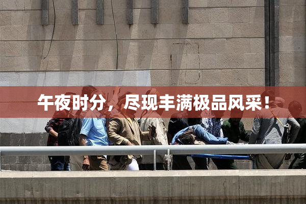 午夜时分，尽现丰满极品风采！