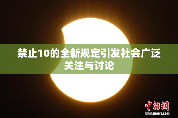 禁止10的全新规定引发社会广泛关注与讨论