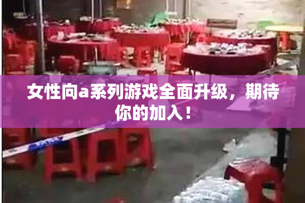 女性向a系列游戏全面升级，期待你的加入！
