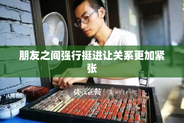 朋友之间强行挺进让关系更加紧张