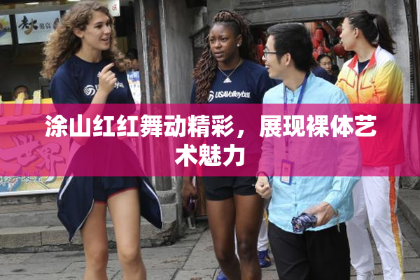 涂山红红舞动精彩，展现裸体艺术魅力
