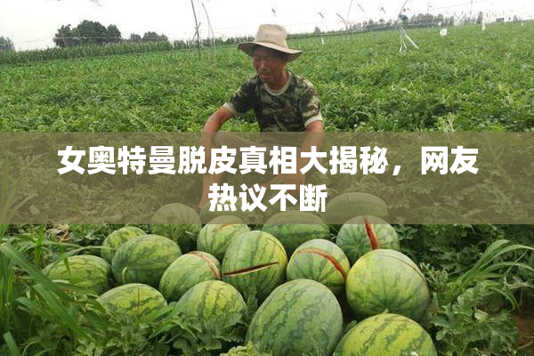 女奥特曼脱皮真相大揭秘，网友热议不断