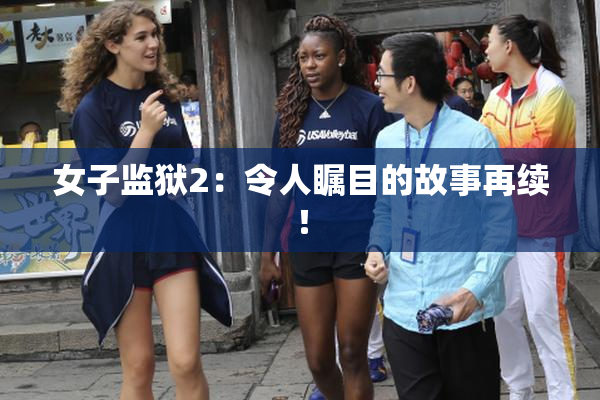 女子监狱2：令人瞩目的故事再续！