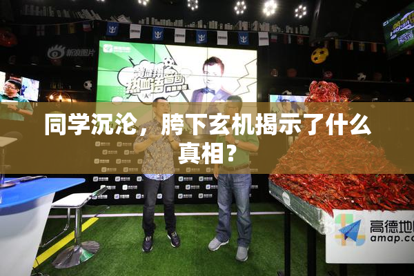 同学沉沦，胯下玄机揭示了什么真相？