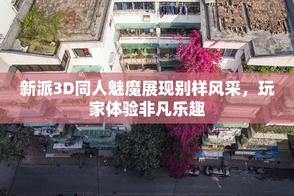 新派3D同人魅魔展现别样风采，玩家体验非凡乐趣