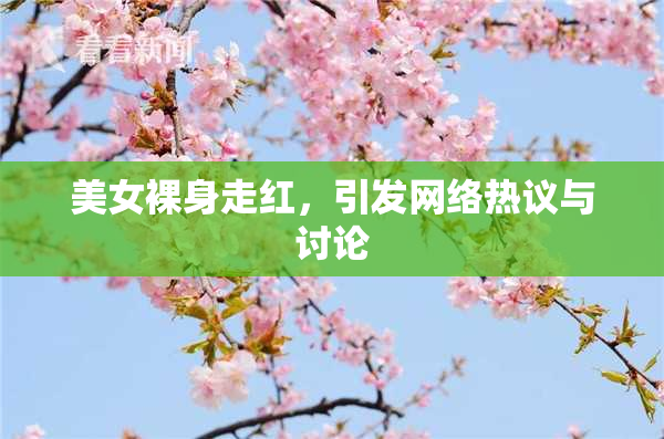 美女裸身走红，引发网络热议与讨论