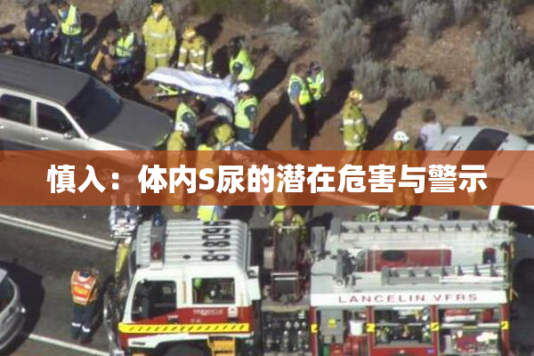 慎入：体内S尿的潜在危害与警示