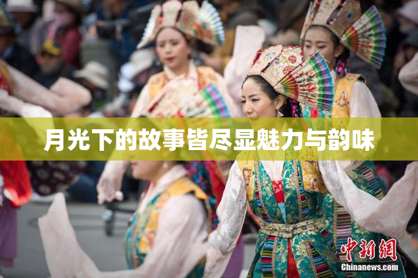 月光下的故事皆尽显魅力与韵味