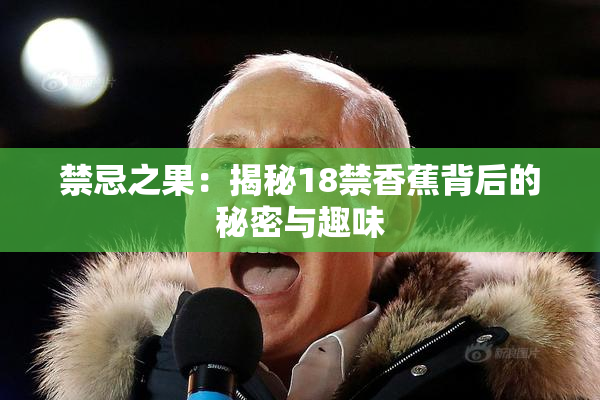 禁忌之果：揭秘18禁香蕉背后的秘密与趣味