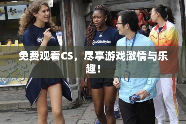免费观看CS，尽享游戏激情与乐趣！