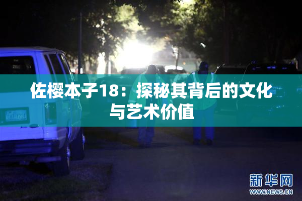 佐樱本子18：探秘其背后的文化与艺术价值