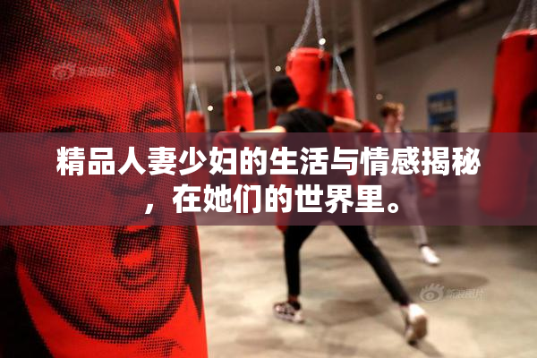 精品人妻少妇的生活与情感揭秘，在她们的世界里。