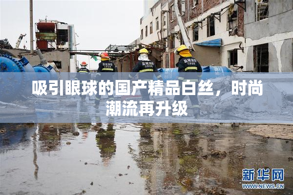 吸引眼球的国产精品白丝，时尚潮流再升级