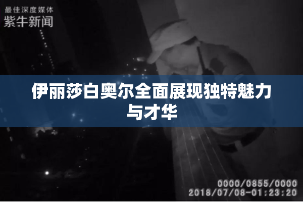伊丽莎白奥尔全面展现独特魅力与才华