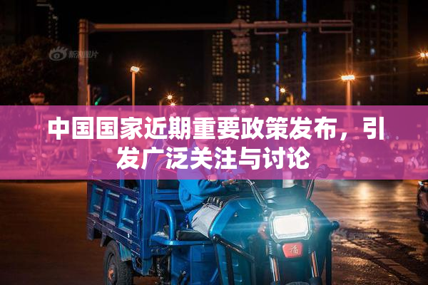 中国国家近期重要政策发布，引发广泛关注与讨论