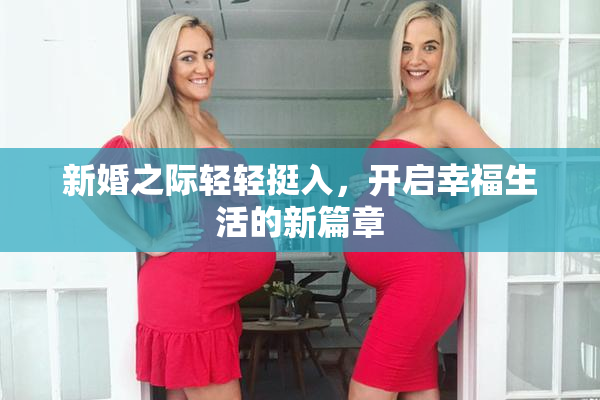 新婚之际轻轻挺入，开启幸福生活的新篇章