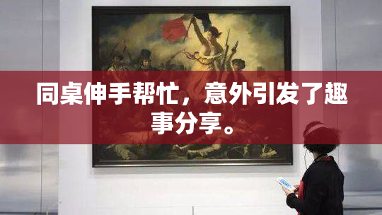 同桌伸手帮忙，意外引发了趣事分享。