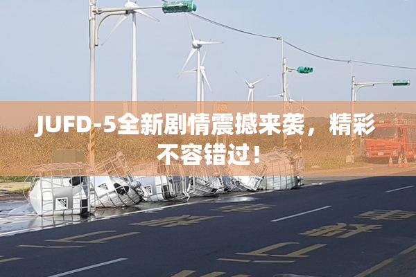 JUFD-5全新剧情震撼来袭，精彩不容错过！