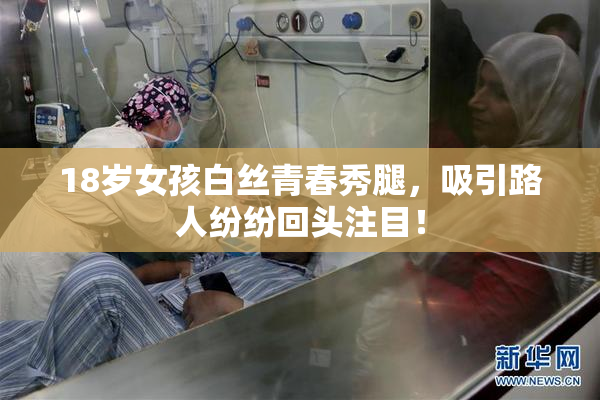 18岁女孩白丝青春秀腿，吸引路人纷纷回头注目！