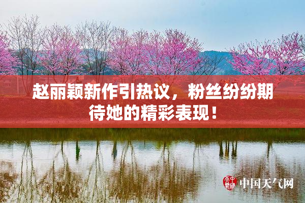 赵丽颖新作引热议，粉丝纷纷期待她的精彩表现！