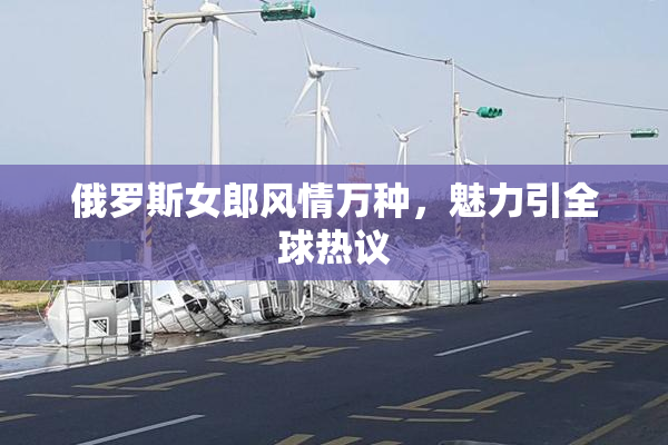 俄罗斯女郎风情万种，魅力引全球热议
