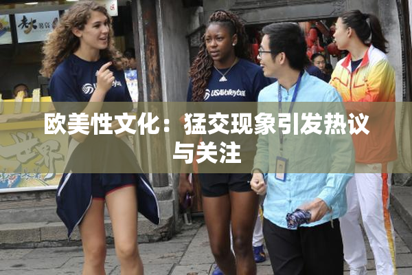 欧美性文化：猛交现象引发热议与关注
