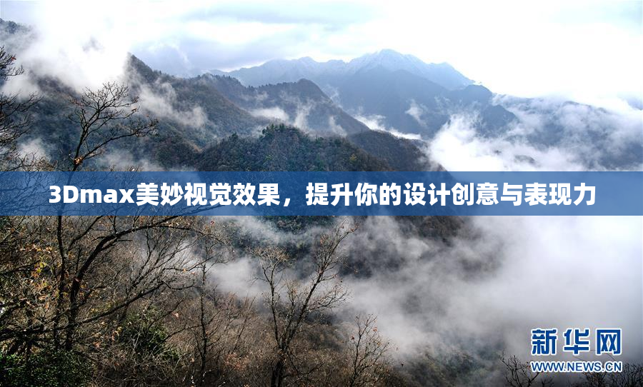 3Dmax美妙视觉效果，提升你的设计创意与表现力