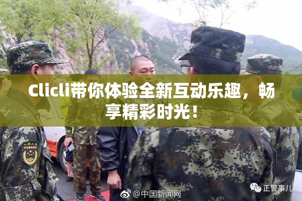 Clicli带你体验全新互动乐趣，畅享精彩时光！